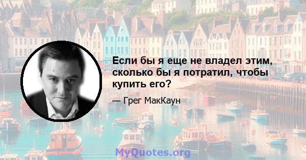 Если бы я еще не владел этим, сколько бы я потратил, чтобы купить его?