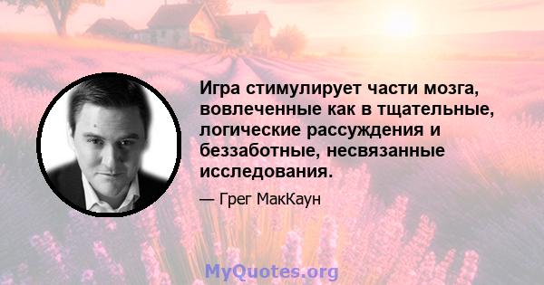 Игра стимулирует части мозга, вовлеченные как в тщательные, логические рассуждения и беззаботные, несвязанные исследования.