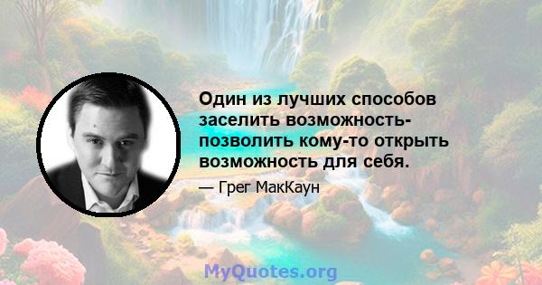 Один из лучших способов заселить возможность- позволить кому-то открыть возможность для себя.