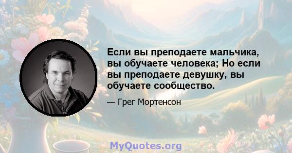 Если вы преподаете мальчика, вы обучаете человека; Но если вы преподаете девушку, вы обучаете сообщество.