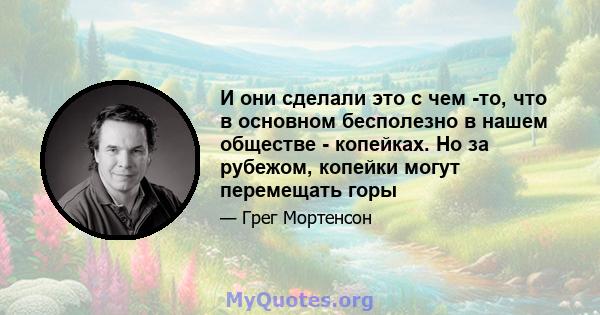 И они сделали это с чем -то, что в основном бесполезно в нашем обществе - копейках. Но за рубежом, копейки могут перемещать горы