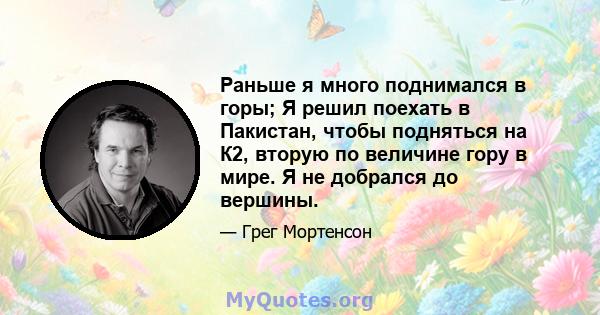 Раньше я много поднимался в горы; Я решил поехать в Пакистан, чтобы подняться на К2, вторую по величине гору в мире. Я не добрался до вершины.