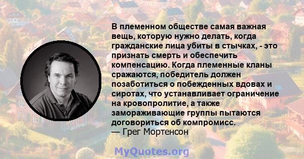 В племенном обществе самая важная вещь, которую нужно делать, когда гражданские лица убиты в стычках, - это признать смерть и обеспечить компенсацию. Когда племенные кланы сражаются, победитель должен позаботиться о