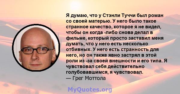 Я думаю, что у Стэнли Туччи был роман со своей матерью. У него было такое странное качество, которое я не видел, чтобы он когда -либо снова делал в фильме, который просто заставил меня думать, что у него есть несколько