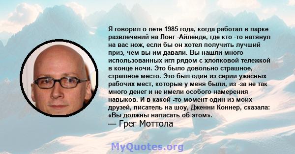 Я говорил о лете 1985 года, когда работал в парке развлечений на Лонг -Айленде, где кто -то натянул на вас нож, если бы он хотел получить лучший приз, чем вы им давали. Вы нашли много использованных игл рядом с