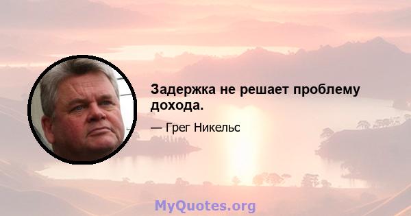 Задержка не решает проблему дохода.