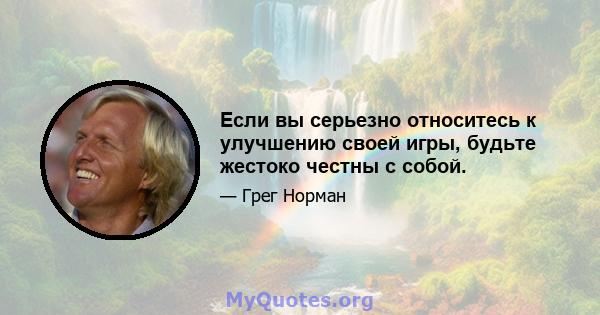 Если вы серьезно относитесь к улучшению своей игры, будьте жестоко честны с собой.