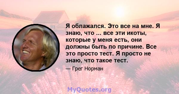 Я облажался. Это все на мне. Я знаю, что ... все эти икоты, которые у меня есть, они должны быть по причине. Все это просто тест. Я просто не знаю, что такое тест.