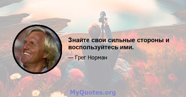 Знайте свои сильные стороны и воспользуйтесь ими.