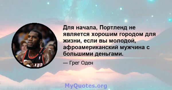 Для начала, Портленд не является хорошим городом для жизни, если вы молодой, афроамериканский мужчина с большими деньгами.