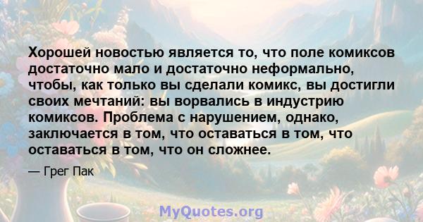 Хорошей новостью является то, что поле комиксов достаточно мало и достаточно неформально, чтобы, как только вы сделали комикс, вы достигли своих мечтаний: вы ворвались в индустрию комиксов. Проблема с нарушением,