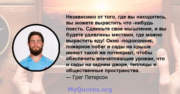 Независимо от того, где вы находитесь, вы можете вырастить что -нибудь поесть. Сдвиньте свое мышление, и вы будете удивлены местами, где можно вырастить еду! Окно -подоконник, пожарное побег и сады на крыше имеют такой