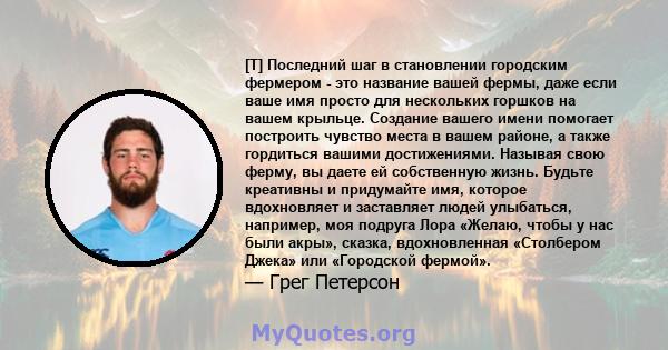 [T] Последний шаг в становлении городским фермером - это название вашей фермы, даже если ваше имя просто для нескольких горшков на вашем крыльце. Создание вашего имени помогает построить чувство места в вашем районе, а