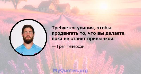 Требуется усилия, чтобы продвигать то, что вы делаете, пока не станет привычкой.