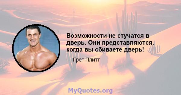 Возможности не стучатся в дверь. Они представляются, когда вы сбиваете дверь!