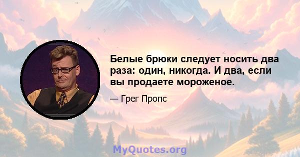 Белые брюки следует носить два раза: один, никогда. И два, если вы продаете мороженое.