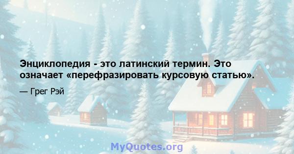 Энциклопедия - это латинский термин. Это означает «перефразировать курсовую статью».