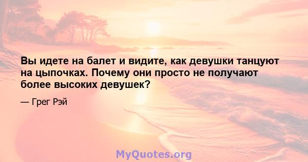 Вы идете на балет и видите, как девушки танцуют на цыпочках. Почему они просто не получают более высоких девушек?