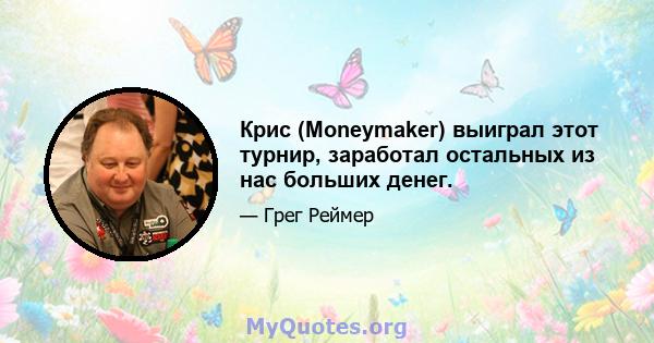 Крис (Moneymaker) выиграл этот турнир, заработал остальных из нас больших денег.