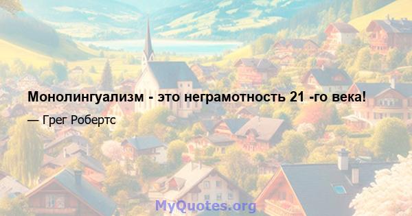 Монолингуализм - это неграмотность 21 -го века!