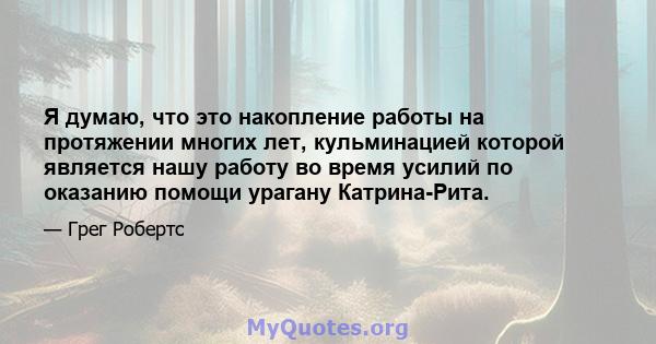 Я думаю, что это накопление работы на протяжении многих лет, кульминацией которой является нашу работу во время усилий по оказанию помощи урагану Катрина-Рита.