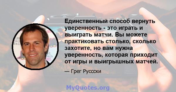 Единственный способ вернуть уверенность - это играть и выиграть матчи. Вы можете практиковать столько, сколько захотите, но вам нужна уверенность, которая приходит от игры и выигрышных матчей.