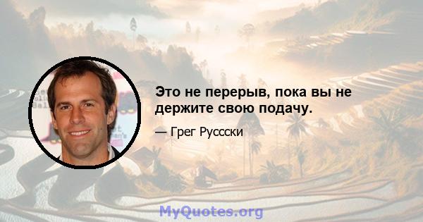 Это не перерыв, пока вы не держите свою подачу.