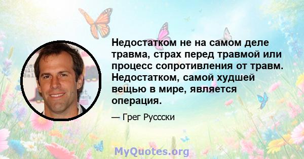 Недостатком не на самом деле травма, страх перед травмой или процесс сопротивления от травм. Недостатком, самой худшей вещью в мире, является операция.