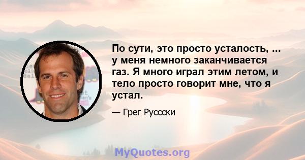 По сути, это просто усталость, ... у меня немного заканчивается газ. Я много играл этим летом, и тело просто говорит мне, что я устал.