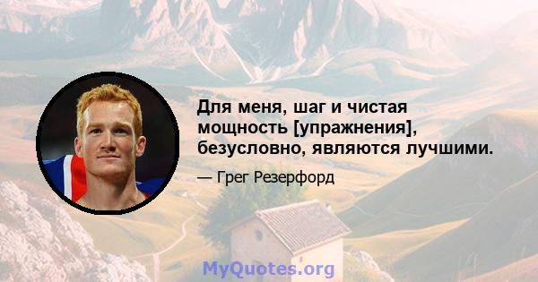 Для меня, шаг и чистая мощность [упражнения], безусловно, являются лучшими.