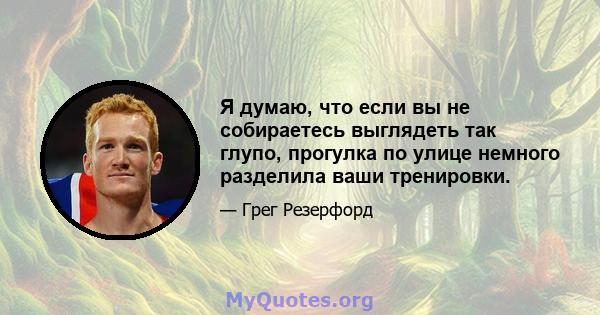 Я думаю, что если вы не собираетесь выглядеть так глупо, прогулка по улице немного разделила ваши тренировки.