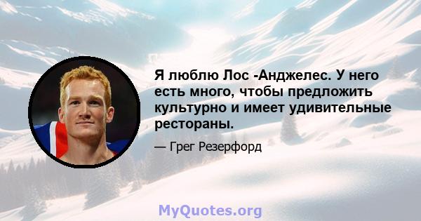 Я люблю Лос -Анджелес. У него есть много, чтобы предложить культурно и имеет удивительные рестораны.