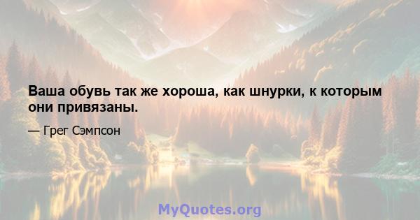 Ваша обувь так же хороша, как шнурки, к которым они привязаны.