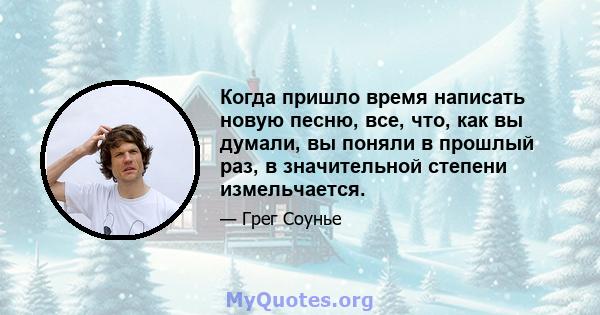 Когда пришло время написать новую песню, все, что, как вы думали, вы поняли в прошлый раз, в значительной степени измельчается.