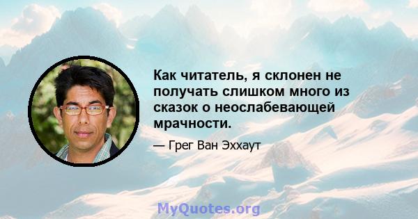 Как читатель, я склонен не получать слишком много из сказок о неослабевающей мрачности.