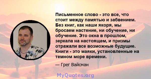 Письменное слово - это все, что стоит между памятью и забвением. Без книг, как наши якоря, мы бросаем настение, ни обучение, ни обучение. Это окна в прошлом, зеркала на настоящем, и призмы отражали все возможные