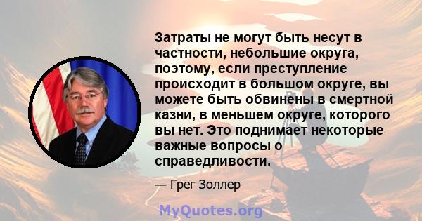 Затраты не могут быть несут в частности, небольшие округа, поэтому, если преступление происходит в большом округе, вы можете быть обвинены в смертной казни, в меньшем округе, которого вы нет. Это поднимает некоторые