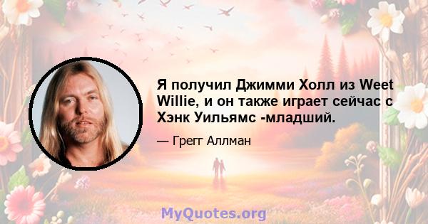 Я получил Джимми Холл из Weet Willie, и он также играет сейчас с Хэнк Уильямс -младший.