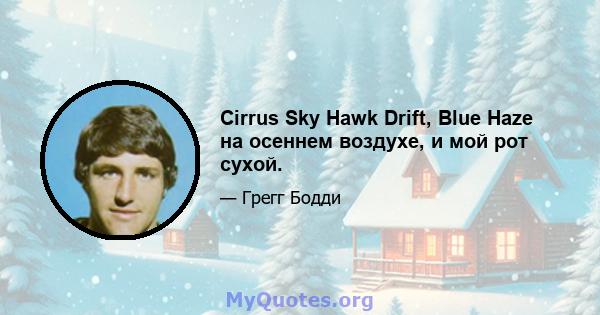 Cirrus Sky Hawk Drift, Blue Haze на осеннем воздухе, и мой рот сухой.