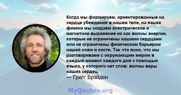 Когда мы формируем, ориентированные на сердце убеждения в нашем теле, на языке физики мы создаем электрическое и магнитное выражение их как волны энергии, которые не ограничены нашими сердцами или не ограничены