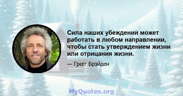 Сила наших убеждений может работать в любом направлении, чтобы стать утверждением жизни или отрицания жизни.