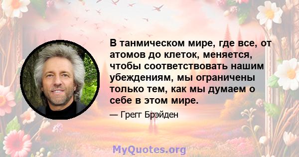 В танмическом мире, где все, от атомов до клеток, меняется, чтобы соответствовать нашим убеждениям, мы ограничены только тем, как мы думаем о себе в этом мире.