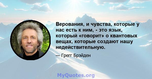 Верования, и чувства, которые у нас есть к ним, - это язык, который «говорит» о квантовых вещах, которые создают нашу недействительную.