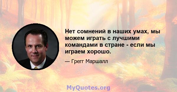 Нет сомнений в наших умах, мы можем играть с лучшими командами в стране - если мы играем хорошо.