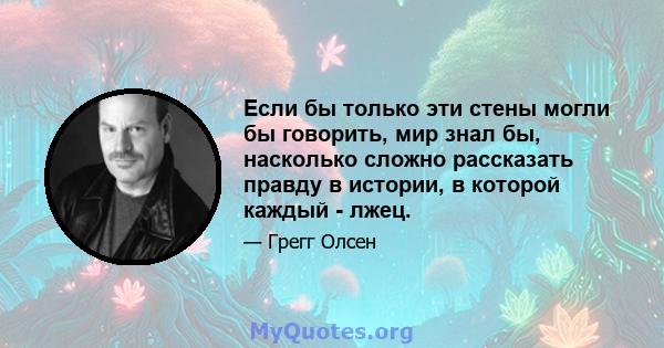 Если бы только эти стены могли бы говорить, мир знал бы, насколько сложно рассказать правду в истории, в которой каждый - лжец.