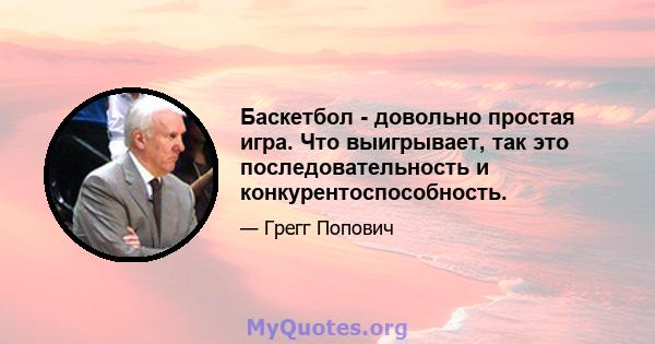 Баскетбол - довольно простая игра. Что выигрывает, так это последовательность и конкурентоспособность.