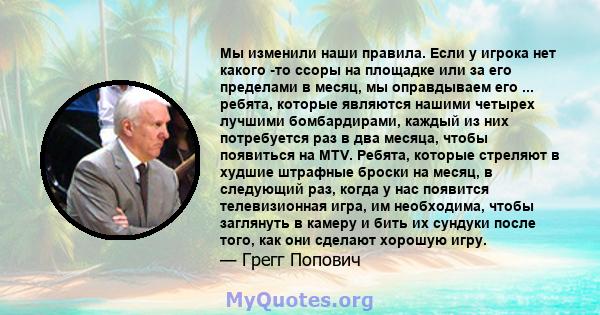 Мы изменили наши правила. Если у игрока нет какого -то ссоры на площадке или за его пределами в месяц, мы оправдываем его ... ребята, которые являются нашими четырех лучшими бомбардирами, каждый из них потребуется раз в 