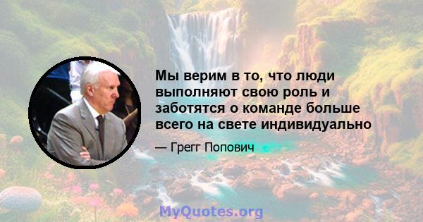 Мы верим в то, что люди выполняют свою роль и заботятся о команде больше всего на свете индивидуально