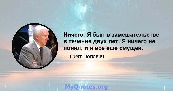 Ничего. Я был в замешательстве в течение двух лет. Я ничего не понял, и я все еще смущен.