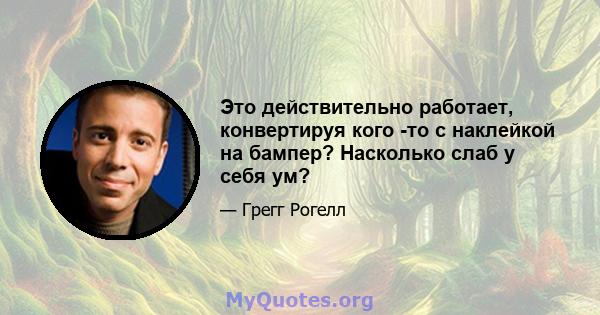 Это действительно работает, конвертируя кого -то с наклейкой на бампер? Насколько слаб у себя ум?